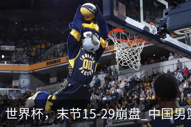 世界杯，末节15-29崩盘 中国男篮被逆转 篮板47-71输太多了 1人8中0