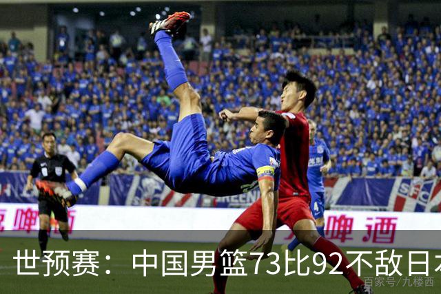 世预赛：中国男篮73比92不敌日本男篮