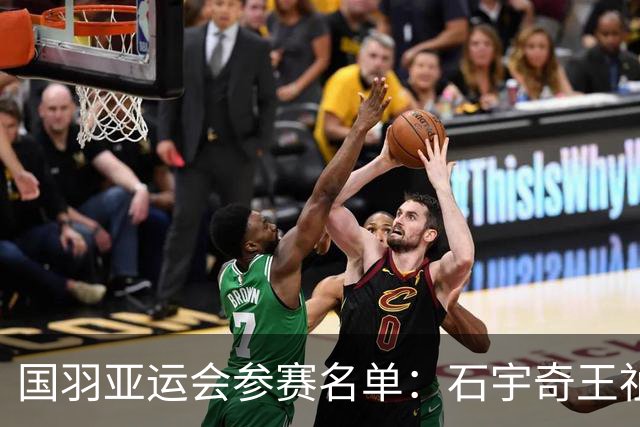 国羽亚运会参赛名单：石宇奇王祉怡领衔单打 梁王圣坛出击双打