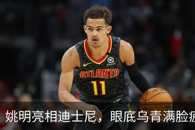 姚明亮相迪士尼，眼底乌青满脸疲惫，一身伤病走路一瘸一拐太沧桑